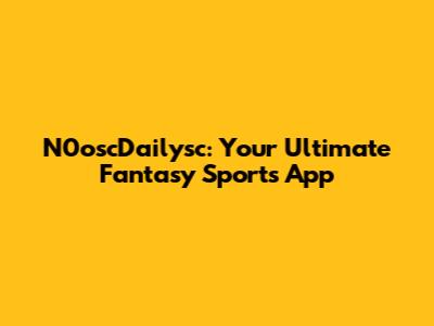 N0oscDailysc: Your Ultimate Fantasy Sports App