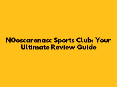 N0oscarenasc Sports Club: Your Ultimate Review Guide
