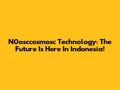 N0osccosmosc Technology: The Future Is Here In Indonesia!