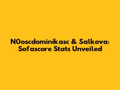 N0oscdominikasc & Salkova: Sofascore Stats Unveiled