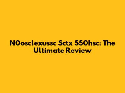 N0osclexussc Sctx 550hsc: The Ultimate Review