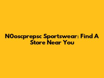 N0oscprepsc Sportswear: Find A Store Near You