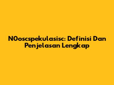 N0oscspekulasisc: Definisi Dan Penjelasan Lengkap