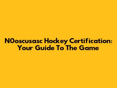 N0oscusasc Hockey Certification: Your Guide To The Game
