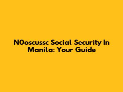 N0oscussc Social Security In Manila: Your Guide