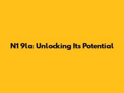 N1 9la: Unlocking Its Potential
