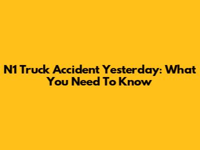N1 Truck Accident Yesterday: What You Need To Know