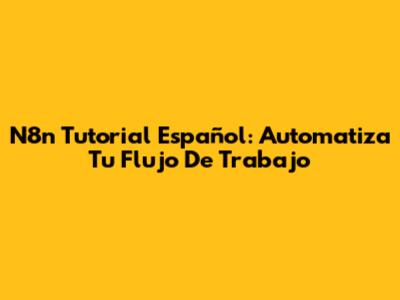 N8n Tutorial Español: Automatiza Tu Flujo De Trabajo