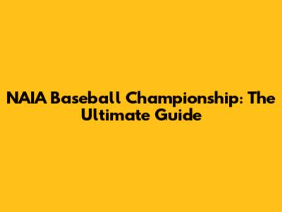 NAIA Baseball Championship: The Ultimate Guide