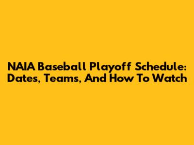 NAIA Baseball Playoff Schedule: Dates, Teams, And How To Watch