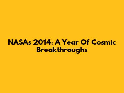 NASA's 2014: A Year Of Cosmic Breakthroughs