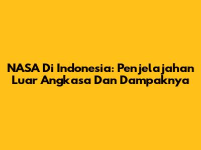 NASA Di Indonesia: Penjelajahan Luar Angkasa Dan Dampaknya