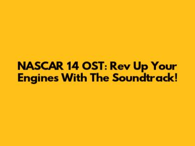 NASCAR 14 OST: Rev Up Your Engines With The Soundtrack!