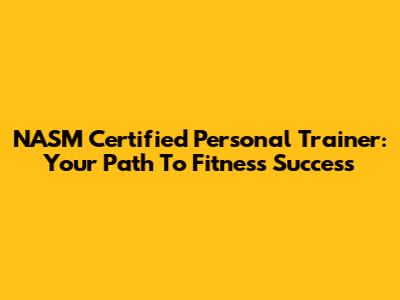 NASM Certified Personal Trainer: Your Path To Fitness Success