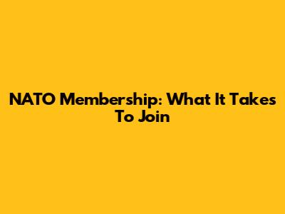 NATO Membership: What It Takes To Join