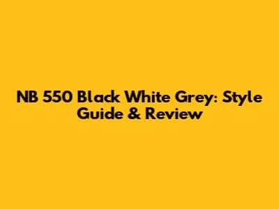 NB 550 Black White Grey: Style Guide & Review
