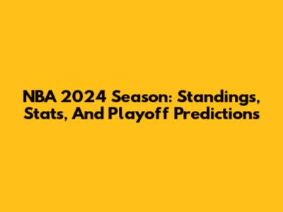 NBA 2024 Season: Standings, Stats, And Playoff Predictions