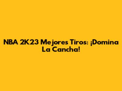 NBA 2K23 Mejores Tiros: ¡Domina La Cancha!