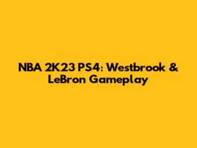 NBA 2K23 PS4: Westbrook & LeBron Gameplay