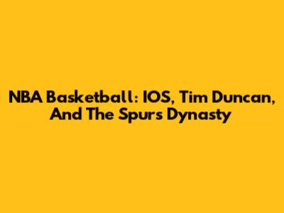 NBA Basketball: IOS, Tim Duncan, And The Spurs Dynasty