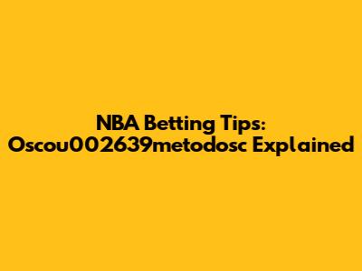 NBA Betting Tips: Oscou002639metodosc Explained
