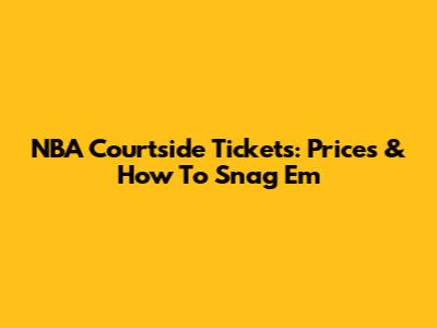 NBA Courtside Tickets: Prices & How To Snag 'Em