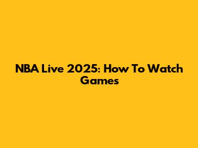 NBA Live 2025: How To Watch Games