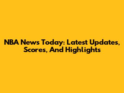 NBA News Today: Latest Updates, Scores, And Highlights
