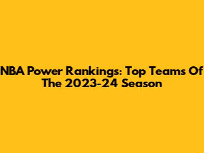 NBA Power Rankings: Top Teams Of The 2023-24 Season