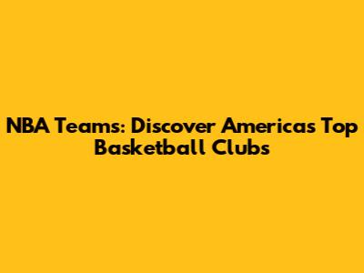 NBA Teams: Discover America's Top Basketball Clubs