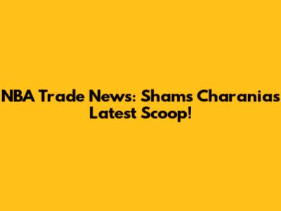NBA Trade News: Shams Charania's Latest Scoop!