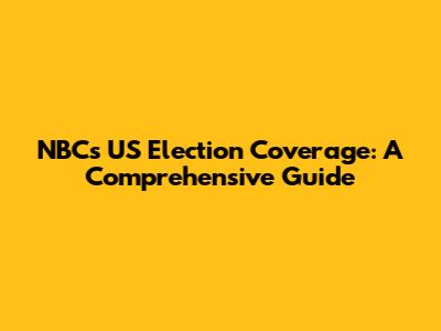 NBC's US Election Coverage: A Comprehensive Guide