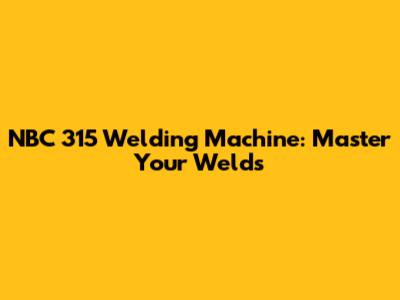 NBC 315 Welding Machine: Master Your Welds