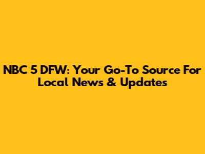 NBC 5 DFW: Your Go-To Source For Local News & Updates