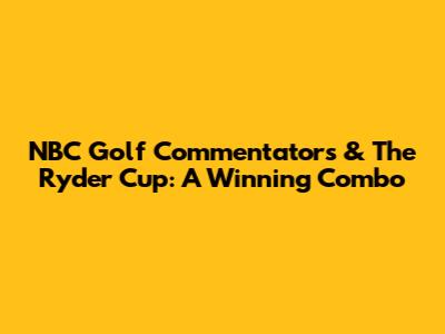 NBC Golf Commentators & The Ryder Cup: A Winning Combo