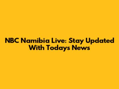 NBC Namibia Live: Stay Updated With Today's News