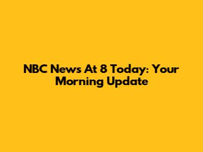 NBC News At 8 Today: Your Morning Update