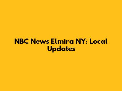 NBC News Elmira NY: Local Updates