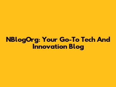 NBlogOrg: Your Go-To Tech And Innovation Blog