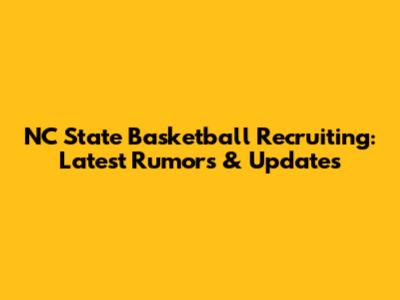 NC State Basketball Recruiting: Latest Rumors & Updates