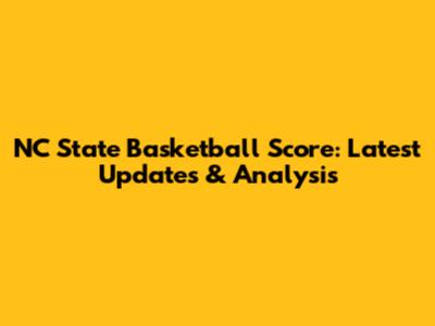 NC State Basketball Score: Latest Updates & Analysis