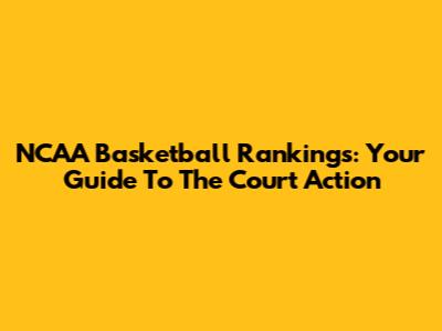 NCAA Basketball Rankings: Your Guide To The Court Action