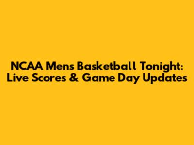 NCAA Men's Basketball Tonight: Live Scores & Game Day Updates