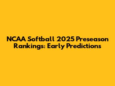 NCAA Softball 2025 Preseason Rankings: Early Predictions