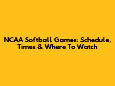 NCAA Softball Games: Schedule, Times & Where To Watch