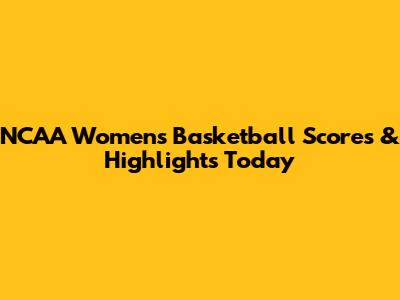 NCAA Women's Basketball Scores & Highlights Today