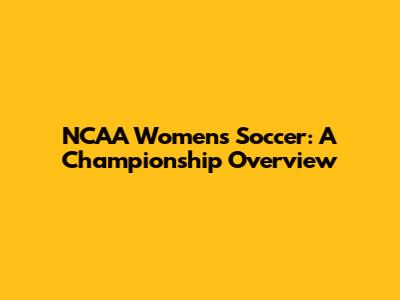NCAA Women's Soccer: A Championship Overview