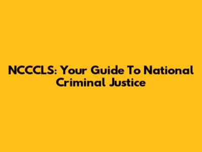 NCCCLS: Your Guide To National Criminal Justice