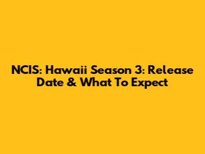 NCIS: Hawaii Season 3: Release Date & What To Expect