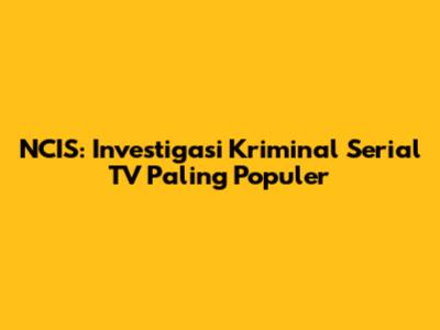 NCIS: Investigasi Kriminal Serial TV Paling Populer